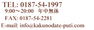 TEL: 0187-54-1997 / 9:00～18:00 年中無休 /FAX:　0187-54-2281 / E-mail:　info@kakunodate-puti.com